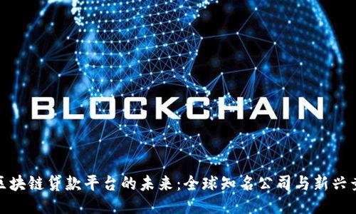 探索区块链贷款平台的未来：全球知名公司与新兴竞争者