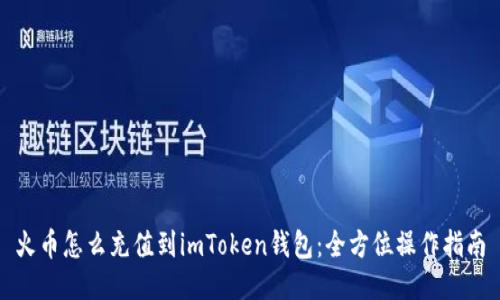 火币怎么充值到imToken钱包：全方位操作指南