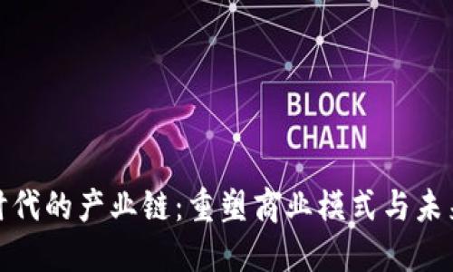 Title: 区块链时代的产业链：重塑商业模式与未来发展的新机遇