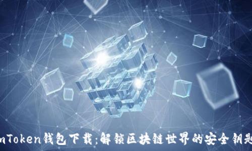   
imToken钱包下载：解锁区块链世界的安全钥匙！
