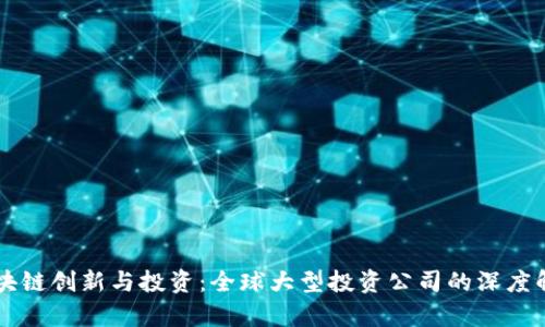 区块链创新与投资：全球大型投资公司的深度解析
