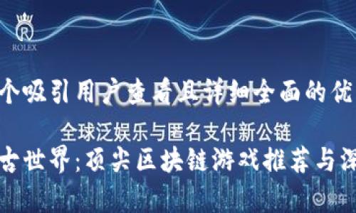 思考一个吸引用户查看且详细全面的优秀

探索上古世界：顶尖区块链游戏推荐与深度解析