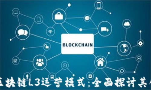
深入解析区块链L3运营模式：全面探讨其创新与挑战