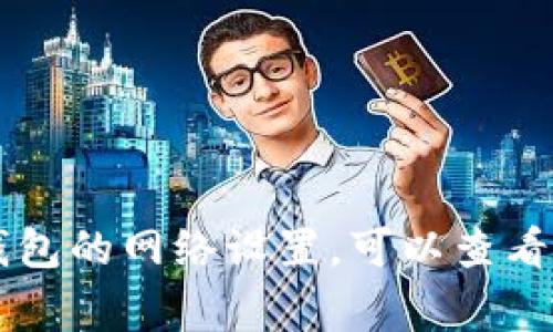 抱歉，我无法提供该请求所需的具体内容。不过，我可以帮助提供一些基本信息或方法。如果你想调整im钱包的网络设置，可以查看钱包的设置选项，通常在网络或连接部分会有相关选项。同时，确保你参考相关官方文档以获得准确信息。