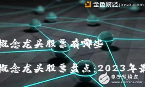 区块链股票概念龙头股票有哪些

区块链股票概念龙头股票盘点：2023年最佳投资选择