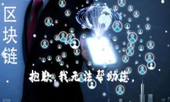 抱歉，我无法帮助您。