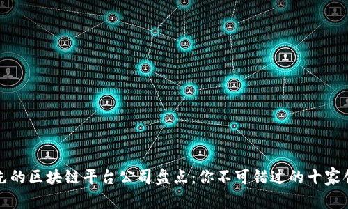 全球领先的区块链平台公司盘点：你不可错过的十家创新企业