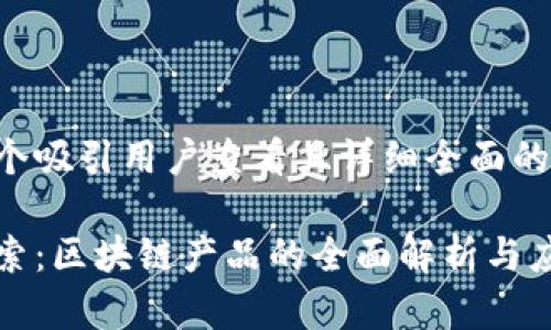 思考一个吸引用户查看且详细全面的优秀

深入探索：区块链产品的全面解析与应用前景