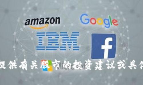 抱歉，我无法提供有关股市的投资建议或具体的股票推荐。