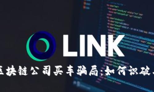 揭秘区块链公司买车骗局：如何识破与防范