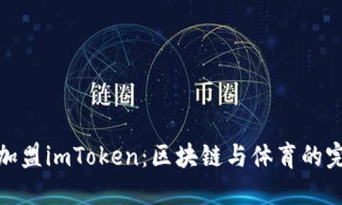 恩比德加盟imToken：区块链与体育的完美结合