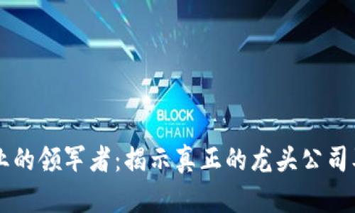 区块链行业的领军者：揭示真正的龙头公司及其影响力