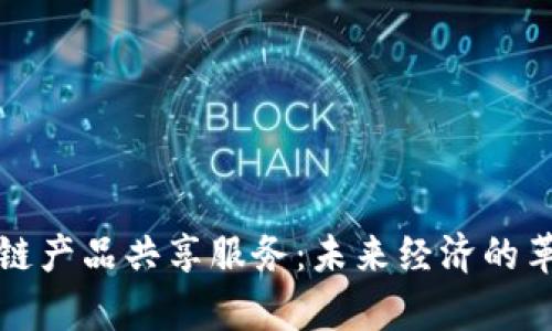 全面解析区块链产品共享服务：未来经济的革命性解决方案