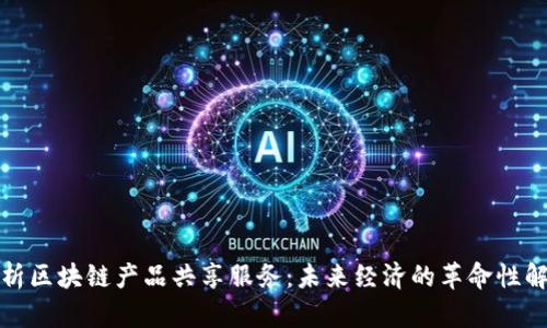 全面解析区块链产品共享服务：未来经济的革命性解决方案