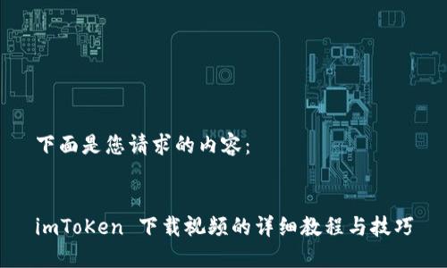 下面是您请求的内容：


imToKen 下载视频的详细教程与技巧
