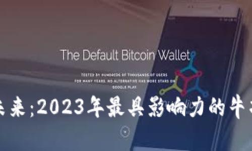 探索区块链的未来：2023年最具影响力的牛项目和公司盘点