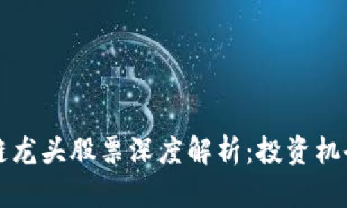 深圳地区块链龙头股票深度解析：投资机会与市场前景