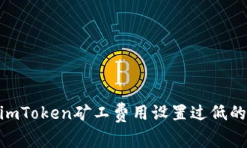  轻松理解：imToken矿工费用设置过低的原因及影响