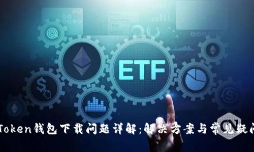 : ImToken钱包下载问题详解：解决方案与常见疑问攻略