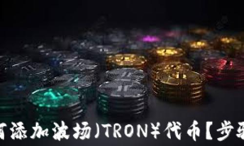 
IMToken钱包如何添加波场（TRON）代币？步骤详解与注意事项