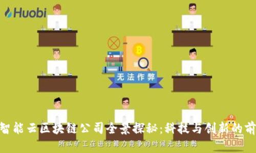 : 罗湖智能云区块链公司全景探秘：科技与创新的前沿阵地