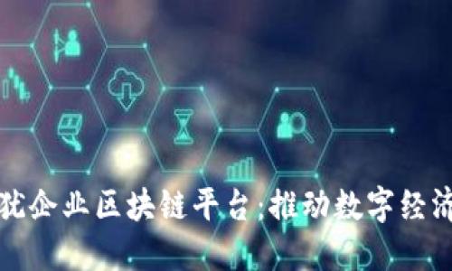 探索上犹企业区块链平台：推动数字经济的未来