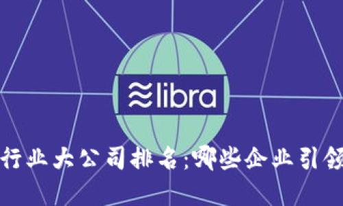 2023年区块链行业大公司排名：哪些企业引领未来数字经济?