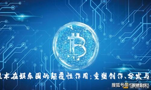 区块链技术在娱乐圈的颠覆性作用：重塑创作、分发与收益体系