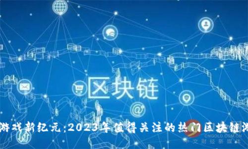 区块链游戏新纪元：2023年值得关注的热门区块链游戏推荐