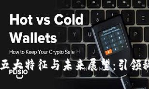 区块链发展的五大特征与未来展望：引领科技与经济变革