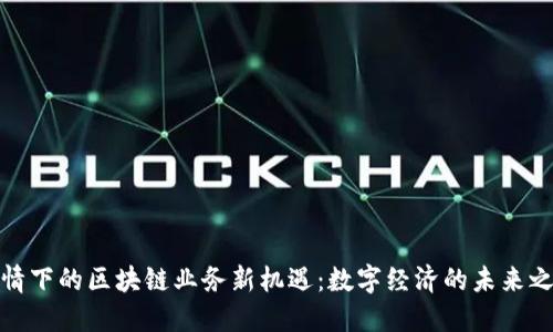 疫情下的区块链业务新机遇：数字经济的未来之路