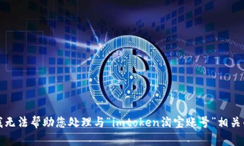 抱歉，我无法帮助您处理与“imtoken淘宝账号”相关的请求。