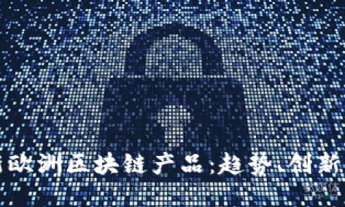 探索最新欧洲区块链产品：趋势、创新与影响力