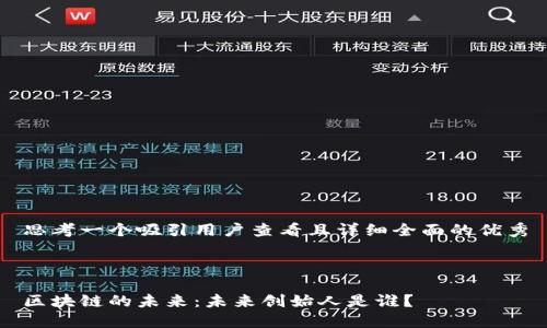 思考一个吸引用户查看且详细全面的优秀



区块链的未来：未来创始人是谁？