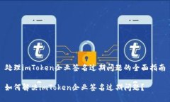 处理imToken企业签名过期问题的全面指南如何解决