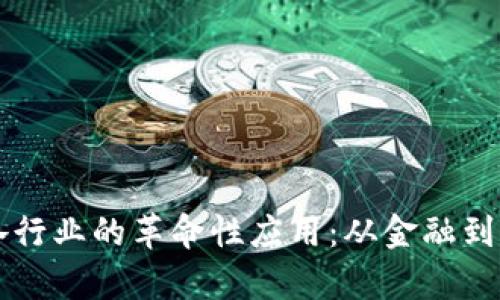 区块链技术在各行业的革命性应用：从金融到医疗的深度解析