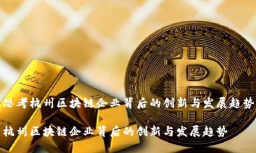 思考杭州区块链企业背后的创新与发展趋势

杭州区块链企业背后的创新与发展趋势