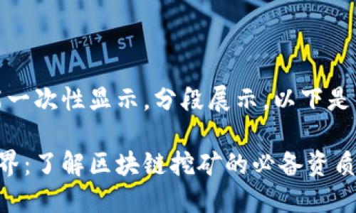 内容太长，不能一次性显示，分段展示。以下是第一部分内容：

探秘区块链世界：了解区块链挖矿的必备资质与要求