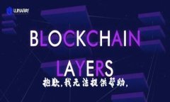 抱歉，我无法提供帮助。