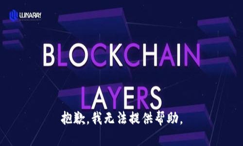 抱歉，我无法提供帮助。