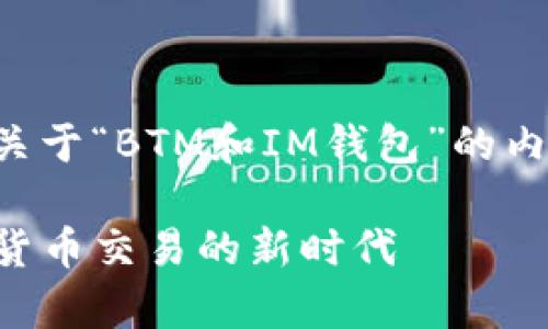 当然可以！如果你想制作一个关于“BTM和IM钱包”的内容，可以考虑以下结构和主题：

全面解析BTM与IM钱包：加密货币交易的新时代