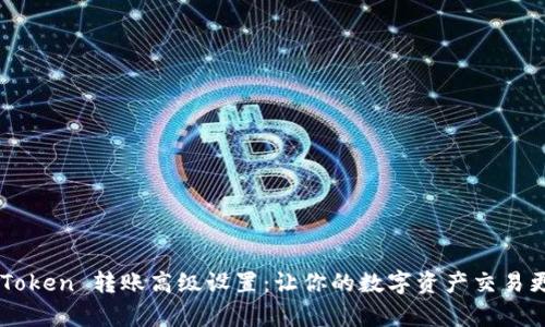 全面解析 imToken 转账高级设置：让你的数字资产交易更安全、更高效