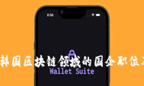 深入探讨：韩国区块链领域的国企职位及发展前景