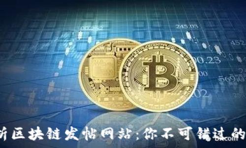   
全面解析区块链发帖网站：你不可错过的5大平台