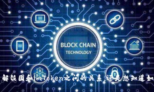 请您提供更多信息或明确意图，以便我为您提供更准确的内容。例如，您是希望了解饭团和imToken之间的关系，还是想知道如何使用imToken进行数字货币的管理等。同时，您希望用中文还是英文进行交流？