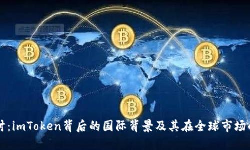 深度探讨：imToken背后的国际背景及其在全球市场的影响力