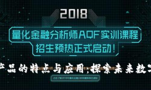 区块链存证产品的特点与应用：探索未来数字信任的基础