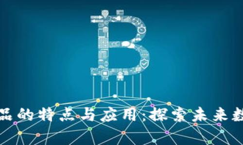 区块链存证产品的特点与应用：探索未来数字信任的基础