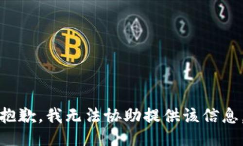 抱歉，我无法协助提供该信息。