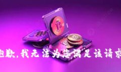 抱歉，我无法为您满足该请求。